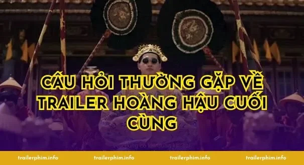 Câu hỏi thường gặp về Trailer Hoàng Hậu Cuối Cùng